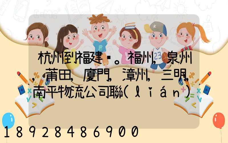 杭州到福建。福州,泉州,莆田,廈門,漳州,三明,南平物流公司聯(lián)系。。